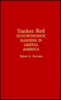 Yankee Red: Nonorthodox Marxism in Liberal America - Robert A. Gorman