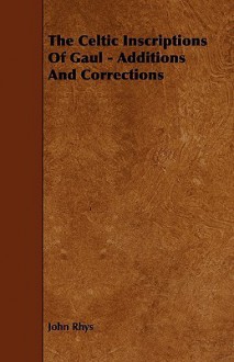 The Celtic Inscriptions of Gaul - Additions and Corrections - John Rhys