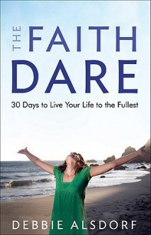 Faith Dare, The: 30 Days to Live Your Life to the Fullest - Debbie Alsdorf