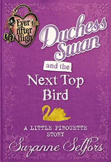 Ever After High: Duchess Swan and the Next Top Bird: A Little Pirouette Story (Digital Original) - Suzanne Selfors