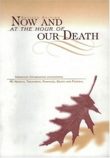 Now and at the Hour of Our Death : Instructions Concerning My Death and Funeral - David A. Lysik