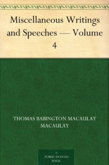 Miscellaneous Writings and Speeches - Volume 4 - Thomas Babington Macaulay Macaulay