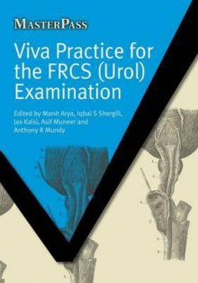 Viva Practice for the FRCS (UROL) Examination (Masterpass) - Manit Arya, Iqbal S. Shergill, Anthony R. Mundy, Jas Kalsi, Asif Muneer