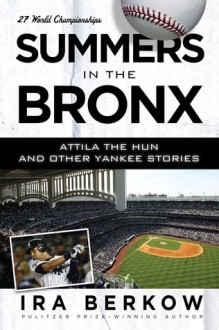 Summers in the Bronx: Attila the Hun and Other Yankee Stories - Ira Berkow