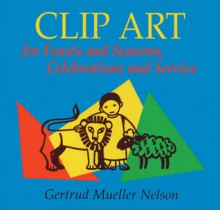 Clip Art for Feasts and Seasons, Celebrations and Service: CD-ROM Edition - Gertrud Mueller Nelson