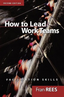 How To Lead Work Teams: Facilitation Skills, 2nd Edition - Fran Rees