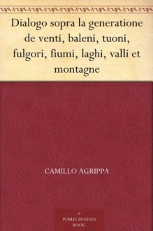 Dialogo sopra la generatione de venti, baleni, tuoni, fulgori, fiumi, laghi, valli et montagne (Italian Edition) - Camillo Agrippa