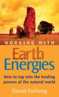 Working with Earth Energies: How to Tap Into the Healing Powers of the Natural World - David Furlong