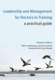 Leadership and Management for Doctors in Training: A Practical Guide - Stephen Gillam