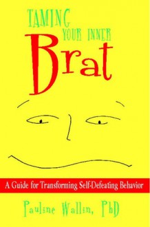 Taming Your Inner Brat: A Guide for Transforming Self-Defeating Behavior - Pauline Wallin