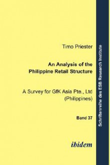 An Analysis of the Philippine Retail Structure. a Survey for Gfk Asia Pte., Ltd (Philippines) - Timo Priester, Jörn Altmann