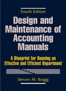 Design and Maintenance of Accounting Manuals: A Blueprint for Running an Effective and Efficient Department - Steven M. Bragg