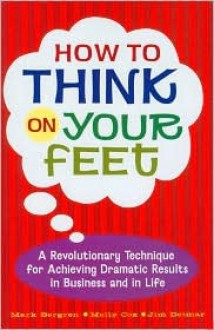 How to Think on Your Feet (A revolutionary technique for achieving dramatic results in business and in life) - Mark Bergren, Molly Cox