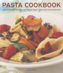 Pasta Cookbook: 150 Inspiring Recipes Shown in More Than 350 Photographs - Jeni Wright