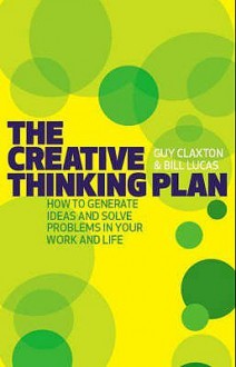 The Creative Thinking Plan: How to Generate Ideas and Solve Problems in Your Work and Life - Guy Claxton, Bill Lucas