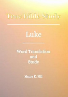 True Bible Study - Luke - Maura K. Hill