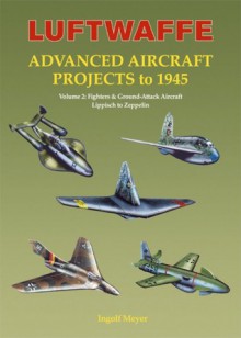 LUFTWAFFE ADVANCED (VOL 2) AIRCRAFT PROJECTS TO 1945 - Ingolf Meyer