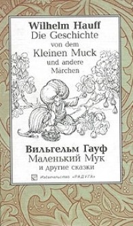 Die Geschichte von dem Kleinen Muck und andere Märchen / Маленький Мук и другие сказки - Wilhelm Hauff, Н. Касаткина, И. Татаринова