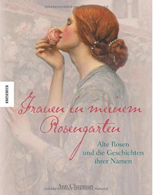 Frauen in meinem Rosengarten: Alte Rosen und die Geschichte ihrer Namen - Ann Chapman