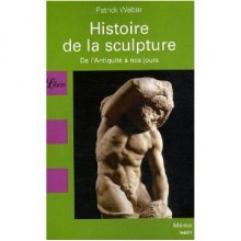 Histoire de la sculpture : De l'Antiquité à nos jours - Patrick Weber