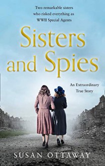 Sisters and Spies: The true story of WWII special agents Eileen and Jacqueline Nearne - Susan Ottaway