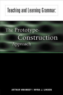 Teaching and Learning Grammar: The Prototype-Construction Approach - Arthur Whimbey, Myra J. Linden