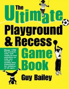 The Ultimate Playground & Recess Game Book - Guy Bailey, Cynthia Wilson