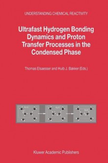 Ultrafast Hydrogen Bonding Dynamics and Proton Transfer Processes in the Condensed Phase (Understanding Chemical Reactivity) - Thomas Elsaesser, H.J. Bakker