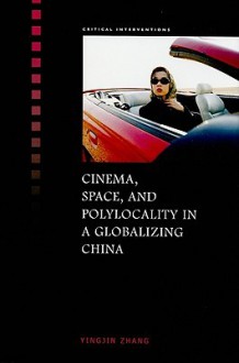 Cinema, Space, and Polylocality in a Globalizing China - Yingjin Zhang