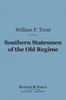 Southern Statesmen of the Old Regime (Barnes & Noble Digital Library) - William P. Trent