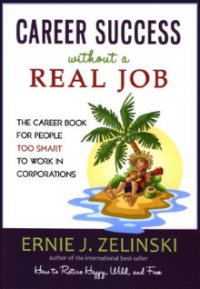 Career Success Without a Real Job: The Career Book for People Too Smart to Work in Corporations - Ernie Zelinski