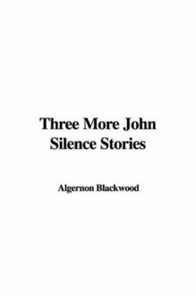 Three More John Silence Stories - Algernon Blackwood