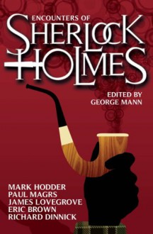 Encounters of Sherlock Holmes - George Mann, Mark Hodder, Paul Magrs, James Lovegrove, Eric Brown, Richard Dinnick, David Barnett, Cavan Scott, Mark Wright, Stuart Douglas, Kelly Hale, Mags L. Halliday, Nick Kyme, Steve Lockley