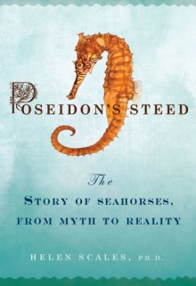 Poseidon's Steed: The Story of Seahorses, from Myth to Reality - Helen Scales