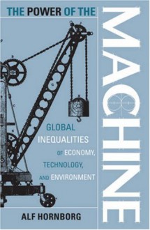 The Power of the Machine: Global Inequalities of Economy, Technology, and Environment (Globalization and the Environment) - Alf Hornborg