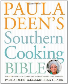 Paula Deen's Southern Cooking Bible: The New Classic Guide to Delicious Dishes with More Than 300 Recipes - Paula H. Deen,Melissa Clark