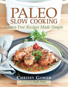 Paleo Slow Cooking: Gluten Free Recipes Made Simple - Chrissy Gower, Robb Wolf