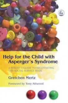 Help for the Child with Asperger's Syndrome: A Parent's Guide to Negotiating the Social Service Maze - Gretchen Mertz Cowell, Tony Attwood