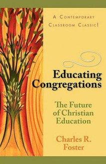 Educating Congregations: The Future of Christian Education - Charles R. Foster