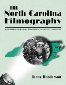 The North Carolina Filmography: Over 2000 Film and Television Works Made in the State, 1905 Through 2000 - Jenny Henderson