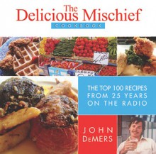 The Delicious Mischief Cookbook: The Top 100 Recipes from 25 Years on the Radio - John DeMers