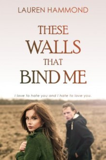 These Walls That Bind Me (Love and Hate, #1) - Lauren Hammond