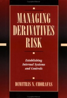 Managing Derivatives Risk: Establishing Internal Systems and Controls - Dimitris N. Chorafas