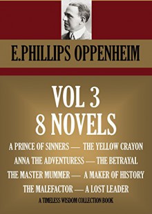 THE COLLECTION VOL.III (8 novels). A PRINCE OF SINNERS, THE YELLOW CRAYON, ANNA THE ADVENTURESS, THE BETRAYAL, THE MASTER MUMMER, A MAKER OF HISTORY, ... (Timeless Wisdom Collection Book 1432) - E. PHILLIPS OPPENHEIM