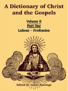 A Dictionary of Christ and the Gospels: Volume II (Part One -- Labour - Profession) - James Hastings