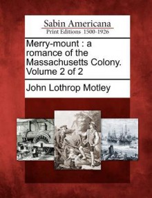 Merry-Mount: A Romance of the Massachusetts Colony. Volume 2 of 2 - John Lothrop Motley