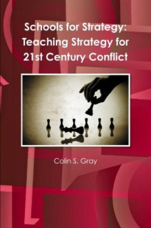 Schools For Strategy: Teaching Strategy For 21st Century Conflict - Colin S. Gray