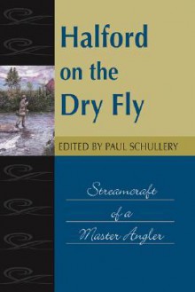 Halford on the Dry Fly: Streamcraft of a Master Angler (Fly-Fishing Classics Series) (Fishing Classics Series) - Paul Schullery