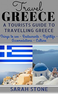 Travel Greece: A Tourist's Guide on Travelling to Greece; Find the Best Places to See, Things to Do, Nightlife, Restaurants and Accomodations! (Includes Travel Guides; Athens, Rhodes, Kos, Heraklion) - Sarah Stone