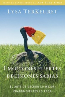 Emociones fuertes---decisiones sabias: El arte de decidir lo mejor cuando sientes lo peor - Lysa TerKeurst